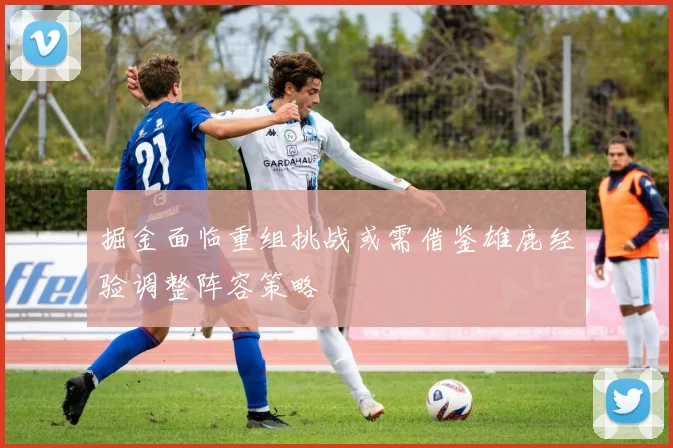 掘金面临重组挑战或需借鉴雄鹿经验调整阵容策略