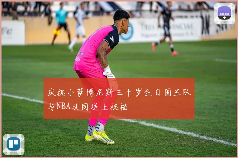 庆祝小萨博尼斯三十岁生日国王队与NBA共同送上祝福