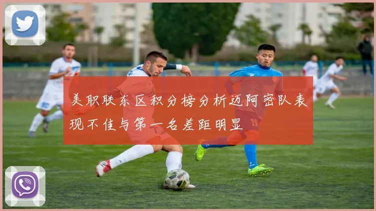 美职联东区积分榜分析迈阿密队表现不佳与第一名差距明显