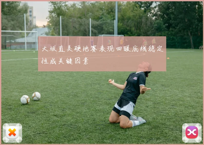 大坂直美硬地赛表现回暖底线稳定性成关键因素