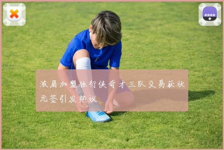 浓眉加盟独行侠奇才三队交易获状元签引发热议