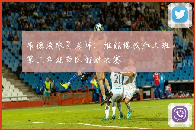 韦德谈球员点评：谁能像我和文班第三年就带队打进决赛