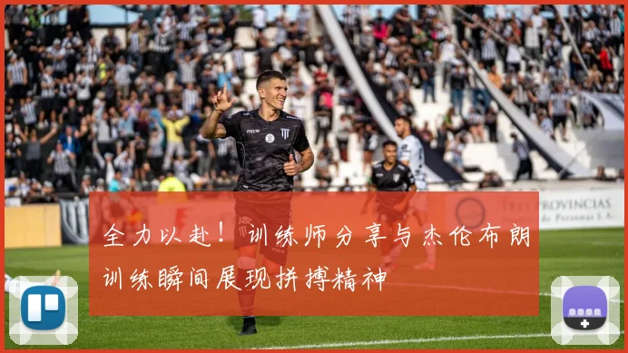 全力以赴！训练师分享与杰伦布朗训练瞬间展现拼搏精神