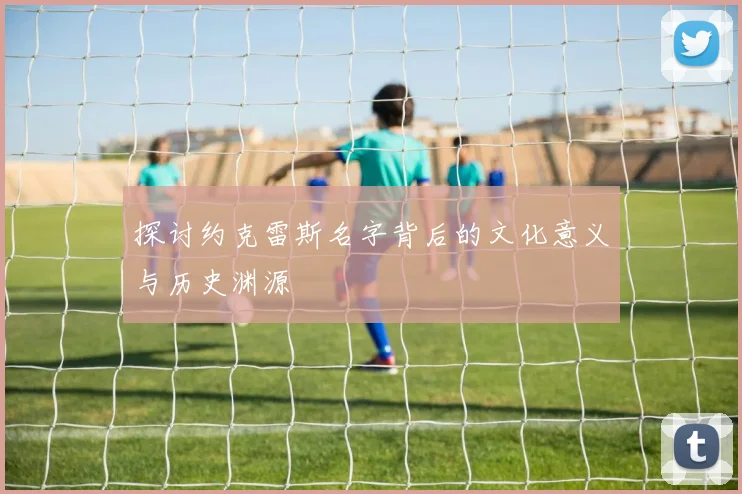 探讨约克雷斯名字背后的文化意义与历史渊源